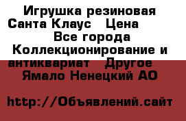 Игрушка резиновая Санта Клаус › Цена ­ 500 - Все города Коллекционирование и антиквариат » Другое   . Ямало-Ненецкий АО